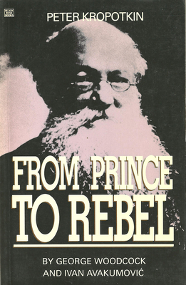 Peter Kropotkin: From Prince to Rebel by George Woodcock