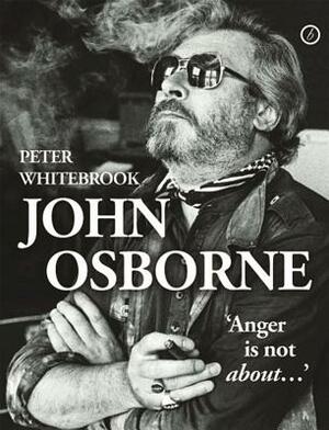 John Osborne: Anger Is Not About...: "anger Is Not About..." by Peter Whitebrook