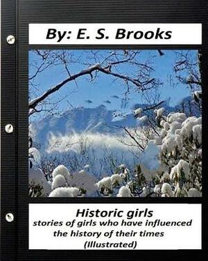 Historic girls: stories of girls who have influenced the history of their times: (Illustrated) by E. S. Brooks