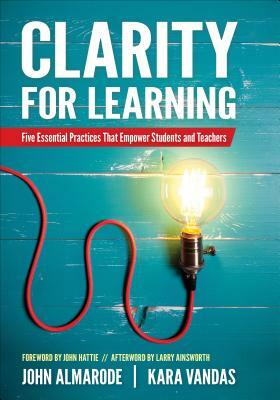 Clarity for Learning: Five Essential Practices That Empower Students and Teachers by Kara L. Vandas, John T. Almarode