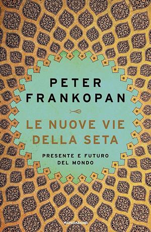 Le nuove vie della seta. Una nuova storia del mondo by Peter Frankopan