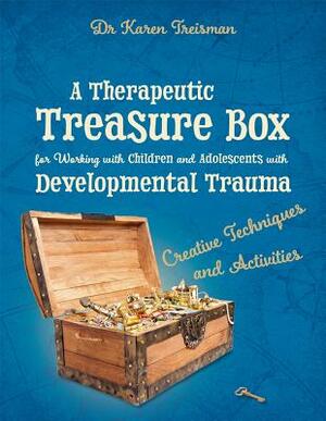 A Therapeutic Treasure Box for Working with Children and Adolescents with Developmental Trauma: Creative Techniques and Activities by Karen Treisman