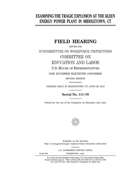 Examining the tragic explosion at the Kleen Energy power plant in Middletown, CT by United S. Congress, Committee on Education and Labo (house), United States House of Representatives