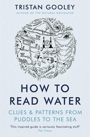 How To Read Water: Clues & Patterns from Puddles to the Sea by Tristan Gooley