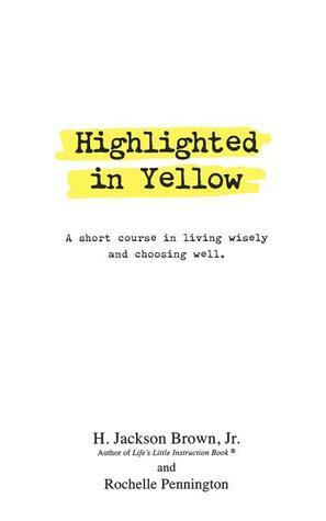 Highlighted in Yellow: A Short Course In Living Wisely And Choosing Well by H. Jackson Brown Jr., Rochelle Pennington