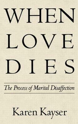When Love Dies: The Process of Marital Disaffection by Karen Kayser