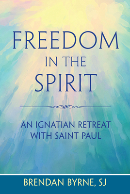 Freedom in the Spirit: An Ignatian Retreat with Saint Paul by Brendan Byrne