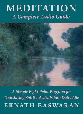 Meditation: A Complete Audio Guide: A Simple Eight Point Program for Translating Spiritual Ideals Into Daily Life by Eknath Easwaran