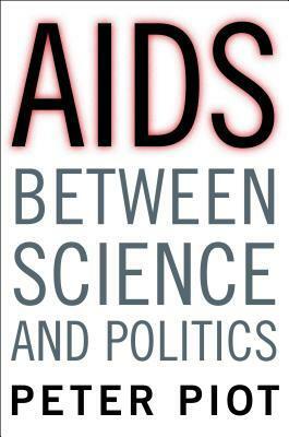 AIDS Between Science and Politics by Laurence Garey, Peter Piot