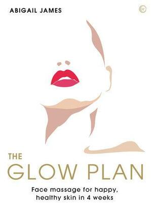 The Glow Plan: Face Massage for Happy, Healthy Skin in 4 Weeks by Abigail James