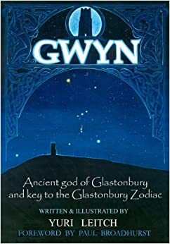 Gwyn: Ancient God of Glastonbury and Key to the Glastonbury Zodiac by Yuri Leitch