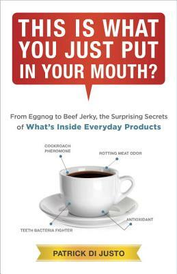 This Is What You Just Put in Your Mouth?: From Eggnog to Beef Jerky, the Surprising Secrets by Patrick Di Justo