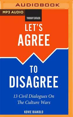 Let's Agree to Disagree: 13 Civil Dialogues on the Culture Wars by Kovie Biakolo