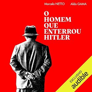 O Homem que Enterrou Hitler by Marcelo Netto, Aldo Gama