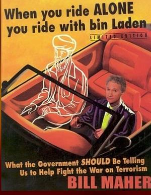 When You Ride Alone You Ride With Bin Laden: What the Government Should Be Telling Us to Help Fight the War on Terrorism by Bill Maher