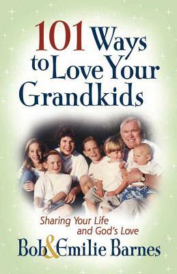 101 Ways to Love Your Grandkids: Sharing Your Life and God's Love by Emilie Barnes, Bob Barnes