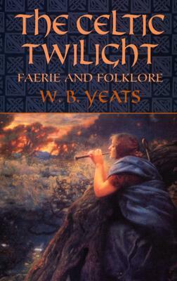 The Celtic Twilight: Myth, Fantasy and Folklore by W.B. Yeats
