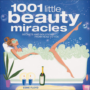 1001 Little Beauty Miracles: Secrets and Solutions from Head to Toe by Esme Floyd
