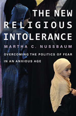 The New Religious Intolerance: Overcoming the Politics of Fear in an Anxious Age by Martha C. Nussbaum