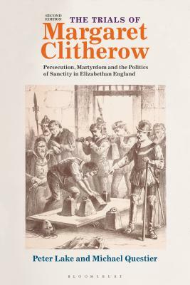 The Trials of Margaret Clitherow: Persecution, Martyrdom and the Politics of Sanctity in Elizabethan England by Michael Questier, Peter Lake