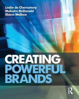 Creating Powerful Brands by Elaine Wallace, Leslie de Chernatony, Malcolm McDonald