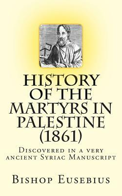 History of the Martyrs in Palestine (1861): Discovered in a very ancient Syriac Manuscript by Eusebius