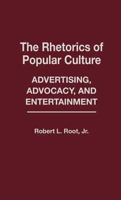 The Rhetorics of Popular Culture: Advertising, Advocacy, and Entertainment by Robert Root