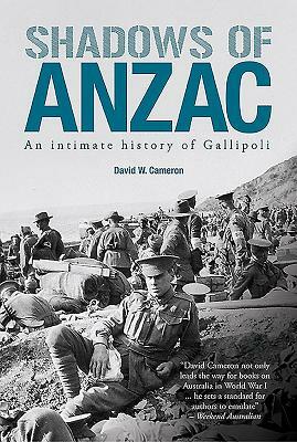 Shadows of Anzac: An Intimate History of Gallipoli by David W. Cameron