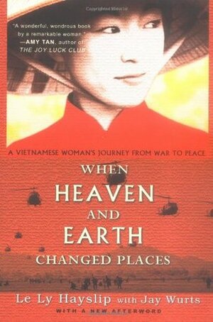 When Heaven and Earth Changed Places: A Vietnamese Woman's Journey from War to Peace by Jay Wurts, Le Ly Hayslip