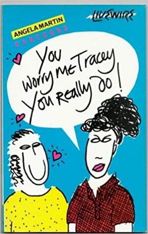 You Worry Me, Tracey, You Really Do! by Angela Martin