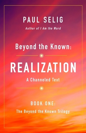 Beyond the Known: Realization: A Channeled Text by Paul Selig