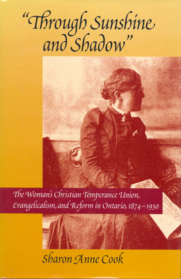 Through Sunshine and Shadow, Volume 19: The Woman's Christian Temperance Union, Evangelicalism, and Reform in Ontario, 1874-1930 by Sharon Anne Cook