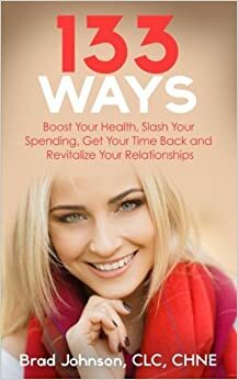 133 Ways: Boost Your Health, Slash Your Spending, Get Your Time Back and Revitalize Your Relationships by Brad Johnson