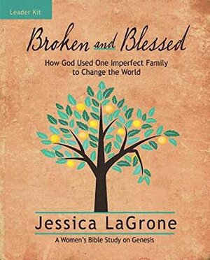 Broken and Blessed - Women's Bible Study Leader Kit: How God Used One Imperfect Family to Change the World by Jessica LaGrone