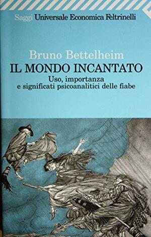 Il mondo incantato: uso, importanza e significati psicoanalitici delle fiabe by Bruno Bettelheim
