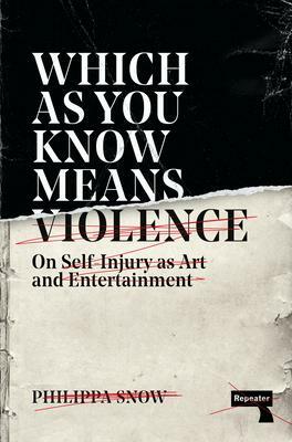 Which as You Know Means Violence: On Self-Injury as Art and Entertainment by Philippa Snow