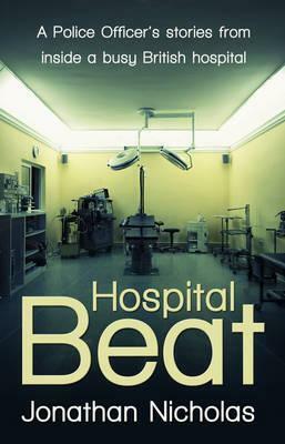 Hospital Beat: A Police Officer's Stories from Inside a Busy British Hospital by Jonathan Nicholas