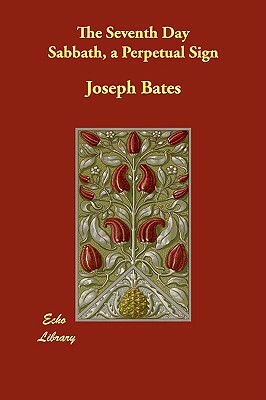 The Seventh Day Sabbath, a Perpetual Sign by Joseph Bates