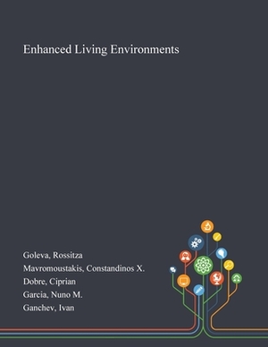 Enhanced Living Environments by Constandinos X. Mavromoustakis, Rossitza Goleva, Ciprian Dobre