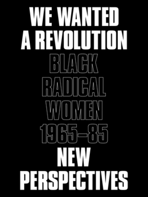 We Wanted a Revolution: Black Radical Women, 1965–85: New Perspectives by Rujeko Hockley, Catherine Morris