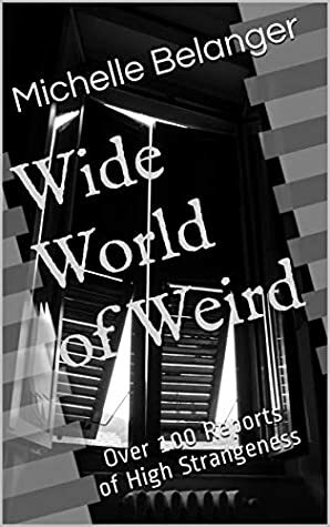 Wide World of Weird: Over 100 Reports of High Strangeness by Michelle Belanger