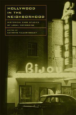 Hollywood in the Neighborhood: Historical Case Studies of Local Moviegoing by Kathryn Fuller-Seeley