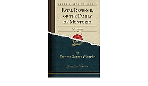 Fatal Revenge, Or the Family of Montorio, Vol. 1 of 3: A Romance by Dennis Jasper Murphy