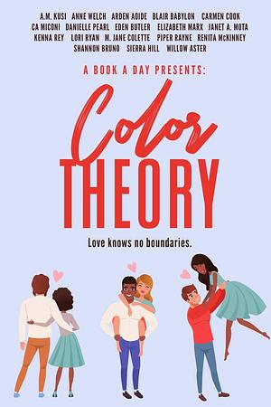 A Book A Day Presents: Color Theory by Danielle Pearl, M. Jane Colette, Elizabeth Marx, Lori Ryan, Carmen Cook, A.M. Kusi, Shannon Bruno, Sierra Hill, Arden Aoide, Janet A. Moto, Eden Butler, Piper Rayne, C.A. Miconi, Blair Babylon, Renita McKinney, Anne Welch, Kenna Rey, Willow Aster