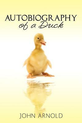Autobiography of a Duck by John Arnold