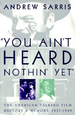 You Ain't Heard Nothin' Yet: The American Talking Film, History & Memory, 1927-1949 by Andrew Sarris