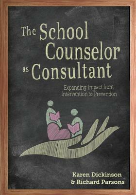 The School Counselor as Consultant: Expanding Impact from Intervention to Prevention by Richard D. Parsons, Karen L. Dickinson