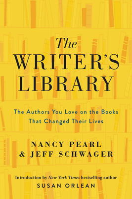 The Writer's Library: The Authors You Love on the Books That Changed Their Lives by Nancy Pearl, Jeff Schwager