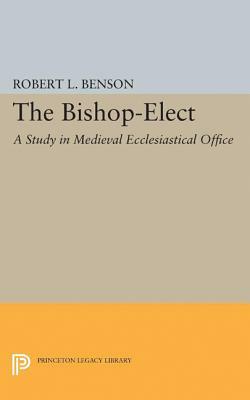 Bishop-Elect: A Study in Medieval Ecclesiastical Office by Robert Louis Benson