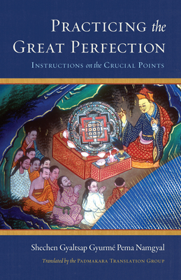 Practicing the Great Perfection: Instructions on the Crucial Points by Shechen Gyaltsap